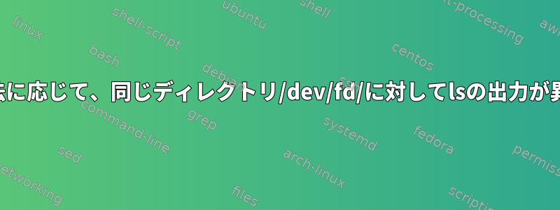 ディレクトリの参照方法に応じて、同じディレクトリ/dev/fd/に対してlsの出力が異なるのはなぜですか？