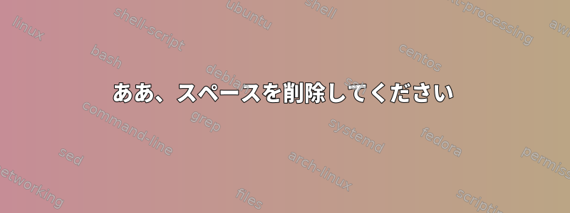 ああ、スペースを削除してください