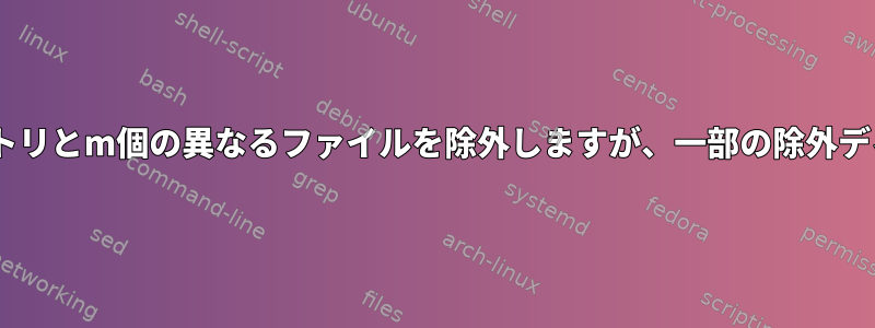 検索：すべてのレベルに存在するn個の異なるディレクトリとm個の異なるファイルを除外しますが、一部の除外ディレクトリにはいくつかのファイルが含まれています。