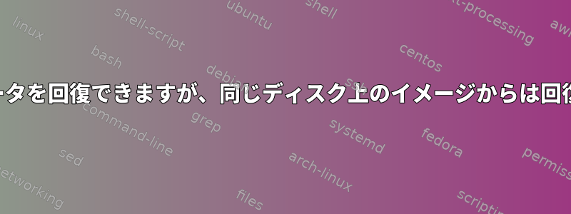 ディスクからデータを回復できますが、同じディスク上のイメージからは回復できませんか？