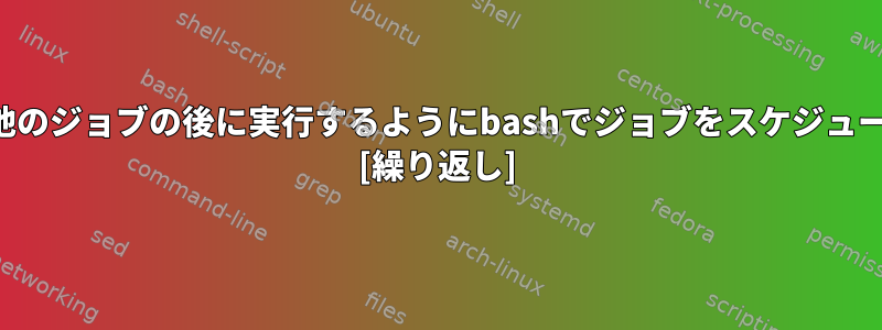 すでに実行中の他のジョブの後に実行するようにbashでジョブをスケジュールする方法は？ [繰り返し]