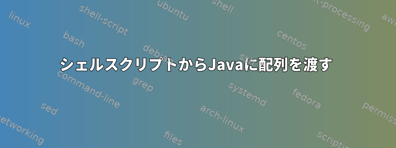 シェルスクリプトからJavaに配列を渡す