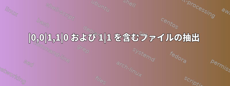 0|0,0|1,1|0 および 1|1 を含むファイルの抽出