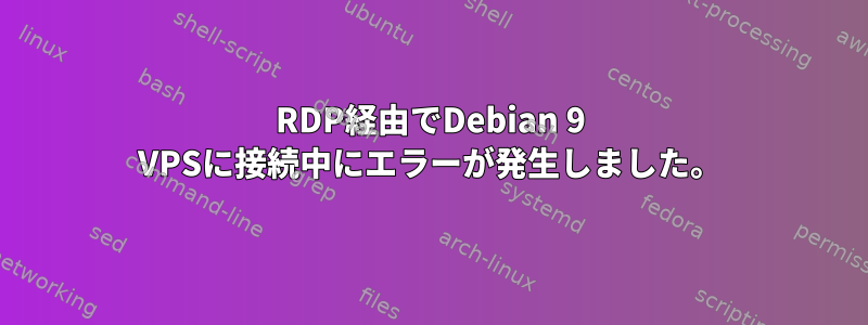 RDP経由でDebian 9 VPSに接続中にエラーが発生しました。