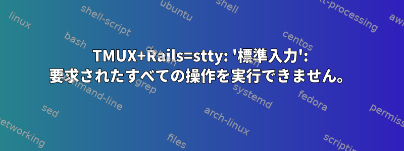 TMUX+Rails=stty: '標準入力': 要求されたすべての操作を実行できません。