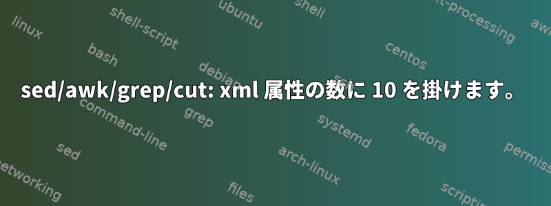 sed/awk/grep/cut: xml 属性の数に 10 を掛けます。