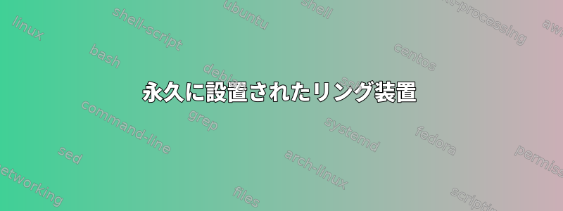 永久に設置されたリング装置