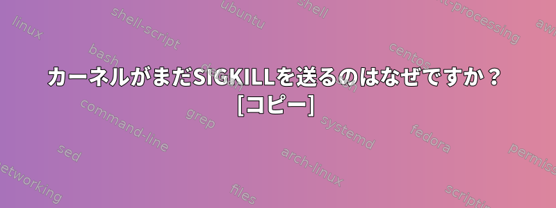 カーネルがまだSIGKILLを送るのはなぜですか？ [コピー]