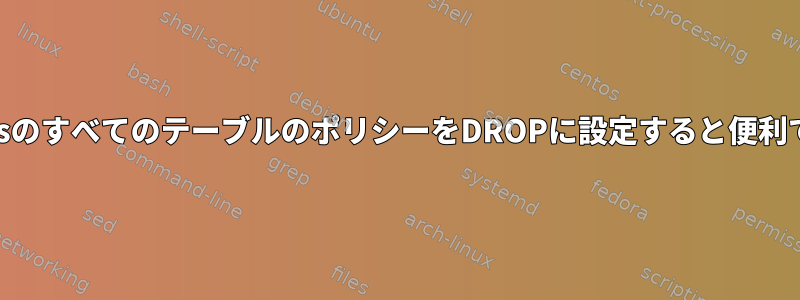 IptablesのすべてのテーブルのポリシーをDROPに設定すると便利ですか？