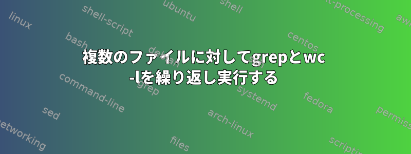 複数のファイルに対してgrepとwc -lを繰り返し実行する