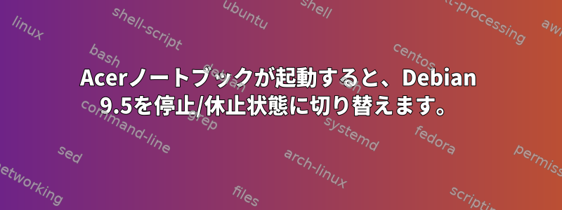 Acerノートブックが起動すると、Debian 9.5を停止/休止状態に切り替えます。