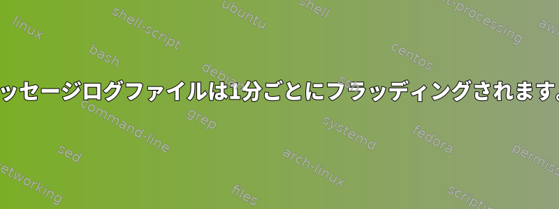 メッセージログファイルは1分ごとにフラッディングされます。