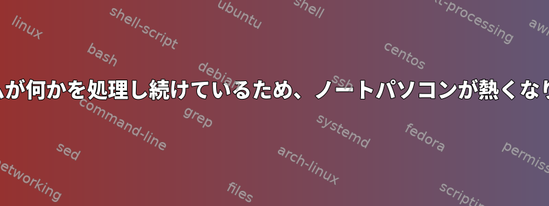 システムが何かを処理し続けているため、ノートパソコンが熱くなります。