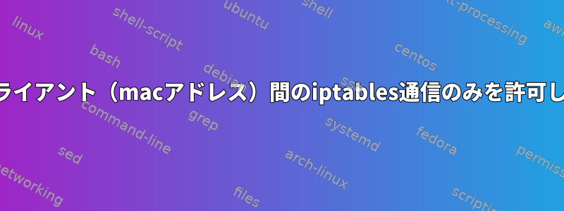 2つのクライアント（macアドレス）間のiptables通信のみを許可します。