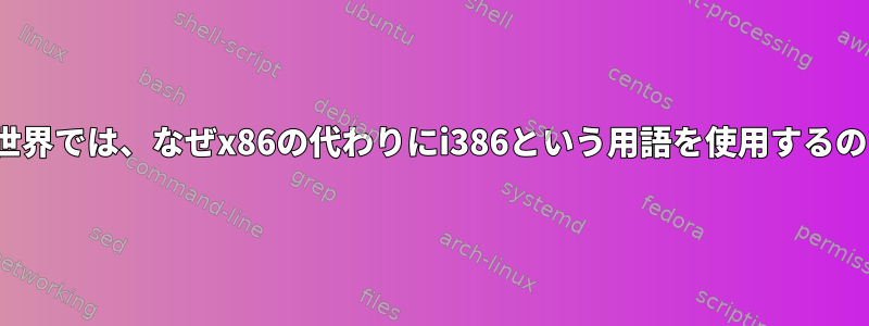 Linuxの世界では、なぜx86の代わりにi386という用語を使用するのですか？