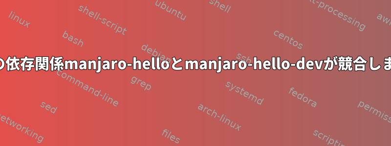 競合の依存関係manjaro-helloとmanjaro-hello-devが競合します。