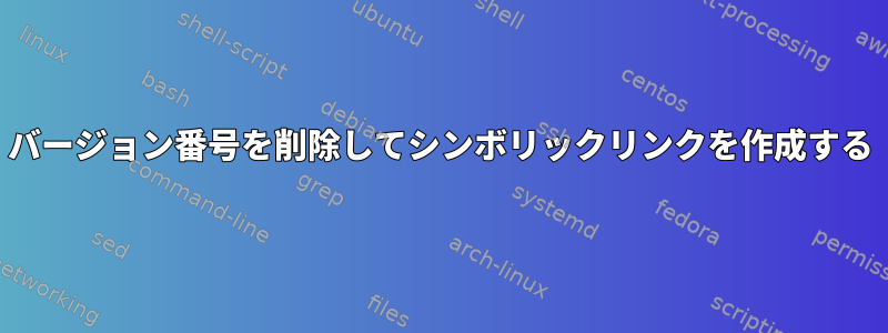 バージョン番号を削除してシンボリックリンクを作成する