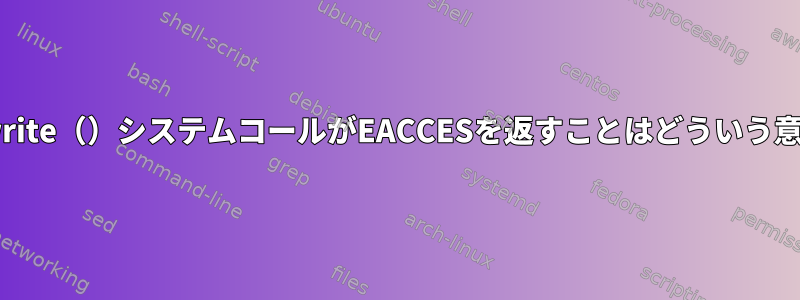 Solarisのwrite（）システムコールがEACCESを返すことはどういう意味ですか？