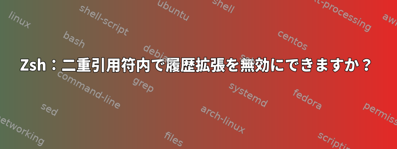 Zsh：二重引用符内で履歴拡張を無効にできますか？