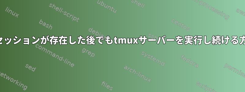 最後のセッションが存在した後でもtmuxサーバーを実行し続ける方法は？