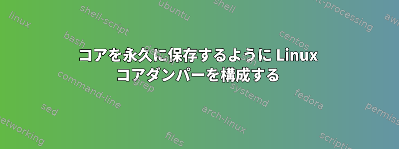 コアを永久に保存するように Linux コアダンパーを構成する