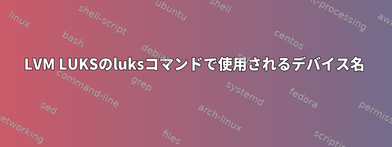 LVM LUKSのluksコマンドで使用されるデバイス名