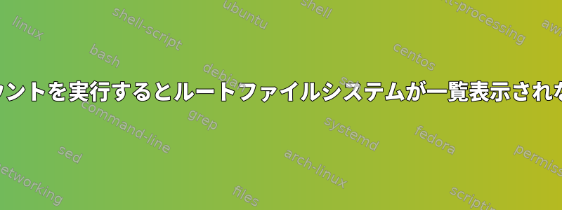 マウントを実行するとルートファイルシステムが一覧表示されない