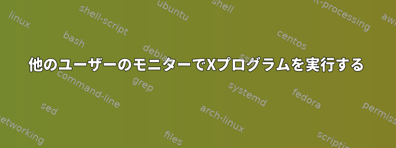 他のユーザーのモニターでXプログラムを実行する