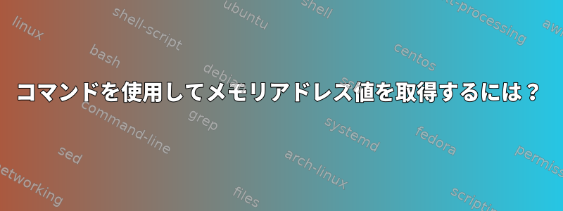 コマンドを使用してメモリアドレス値を取得するには？