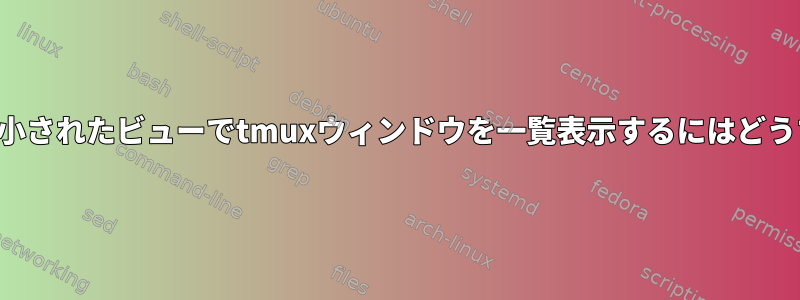 デフォルトでは、縮小されたビューでtmuxウィンドウを一覧表示するにはどうすればよいですか？