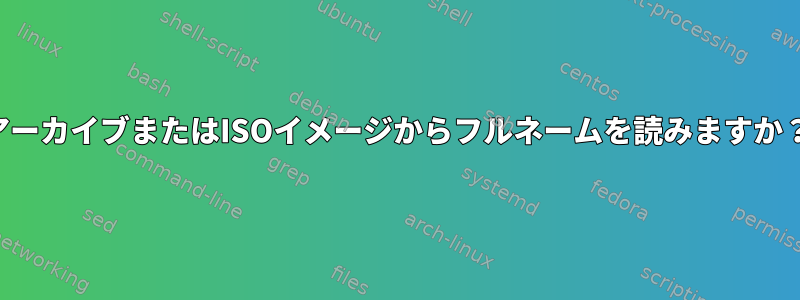 アーカイブまたはISOイメージからフルネームを読みますか？