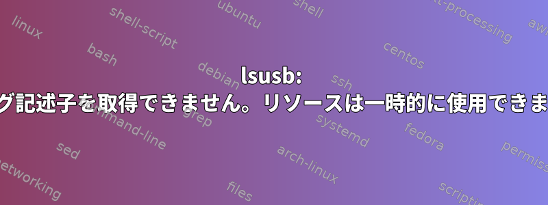 lsusb: デバッグ記述子を取得できません。リソースは一時的に使用できません。