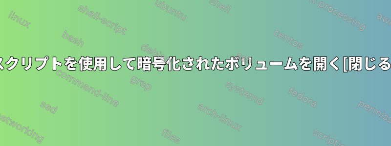 スクリプトを使用して暗号化されたボリュームを開く[閉じる]