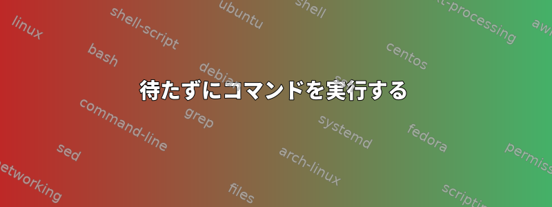 待たずにコマンドを実行する