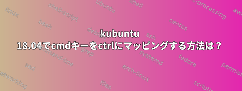 kubuntu 18.04でcmdキーをctrlにマッピングする方法は？