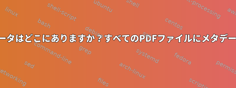 PDFファイルのメタデータはどこにありますか？すべてのPDFファイルにメタデータを挿入できますか？