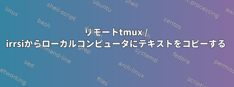 リモートtmux / irrsiからローカルコンピュータにテキストをコピーする