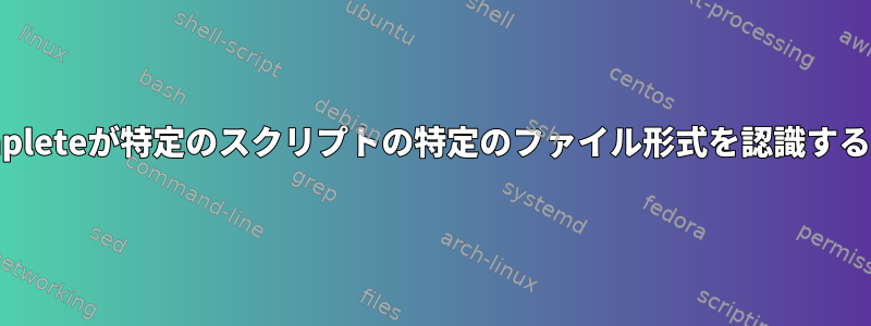 bash-autocompleteが特定のスクリプトの特定のファイル形式を認識するようにします。