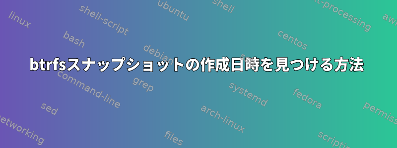 btrfsスナップショットの作成日時を見つける方法