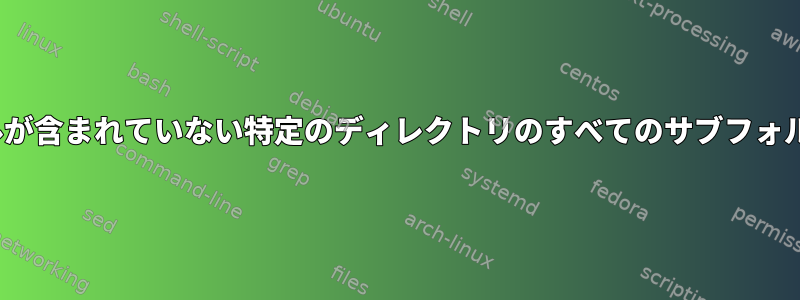 Linuxで特定のファイルが含まれていない特定のディレクトリのすべてのサブフォルダを見つける方法は？