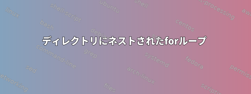 ディレクトリにネストされたforループ