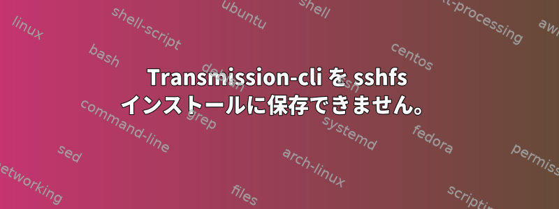 Transmission-cli を sshfs インストールに保存できません。