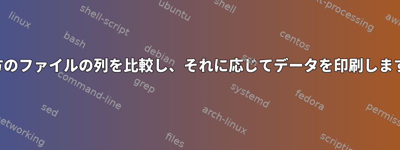 両方のファイルの列を比較し、それに応じてデータを印刷します。