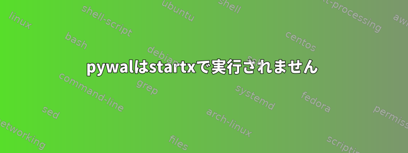 pywalはstartxで実行されません