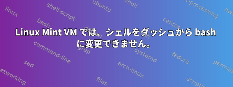 Linux Mint VM では、シェルをダッシュ​​から bash に変更できません。