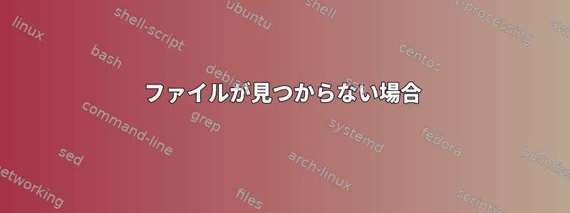 ファイルが見つからない場合