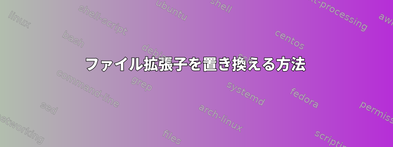 ファイル拡張子を置き換える方法