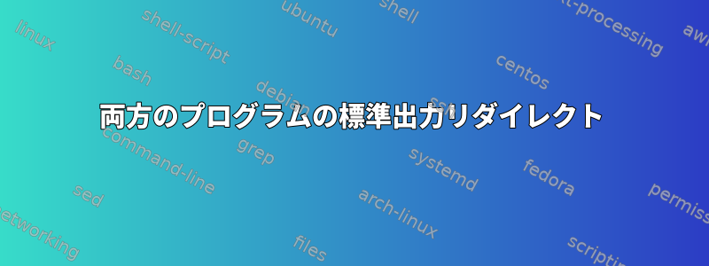 両方のプログラムの標準出力リダイレクト