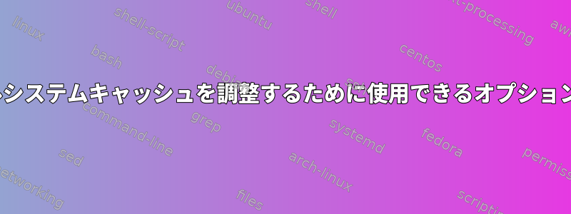 Linuxファイルシステムキャッシュを調整するために使用できるオプションは何ですか？