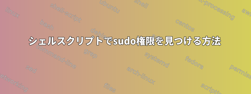 シェルスクリプトでsudo権限を見つける方法